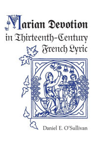 Title: Marian Devotion in Thirteenth-Century French Lyric, Author: Daniel E. O'Sullivan