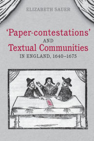 Title: 'Paper-contestations' and Textual Communities in England, 1640-1675, Author: Elizabeth Sauer