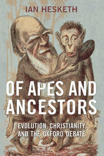 Of Apes and Ancestors: Evolution, Christianity, the Oxford Debate