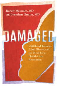Title: Damaged: Childhood Trauma, Adult Illness, and the Need for a Health Care Revolution, Author: Robert Maunder