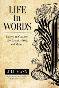 Title: Life in Words: Essays on Chaucer, the Gawain-Poet, and Malory, Author: Jill Mann