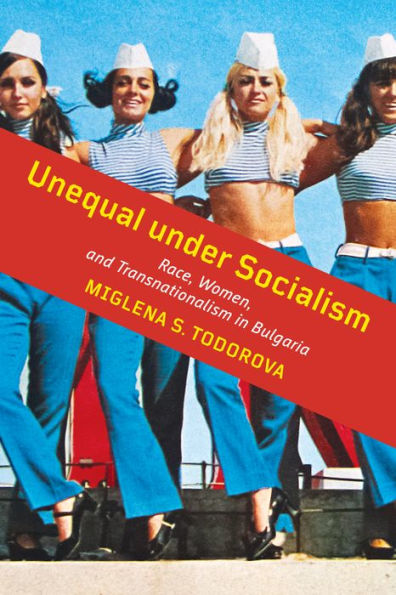 Unequal under Socialism: Race, Women, and Transnationalism Bulgaria