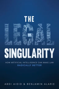 Title: The Legal Singularity: How Artificial Intelligence Can Make Law Radically Better, Author: Abdi Aidid