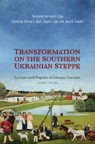 Title: Transformation on the Southern Ukrainian Steppe: Letters and Papers of Johann Cornies, Volume II: 1836-1842, Author: Harvey L. Dyck