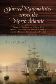 Title: Blurred Nationalities across the North Atlantic: Traders, Priests, and Their Kin Travelling between North America and the Italian Peninsula, 1763-1846, Author: Luca Codignola
