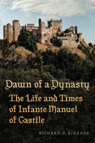 Title: Dawn of a Dynasty: The Life and Times of Infante Manuel of Castile, Author: Richard Kinkade