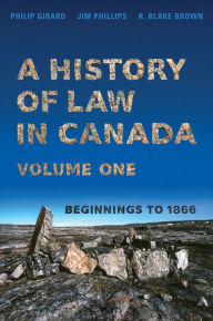 Title: A History of Law in Canada, Volume One: Beginnings to 1866, Author: Philip Girard