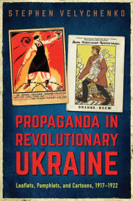 Title: Propaganda in Revolutionary Ukraine: Leaflets, Pamphlets, and Cartoons, 1917-1922, Author: Stephen Velychenko