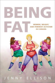 Title: Being Fat: Women, Weight, and Feminist Activism in Canada, Author: Jenny Ellison