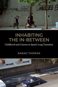 Title: Inhabiting the In-Between: Childhood and Cinema in Spain's Long Transition, Author: Sarah Thomas