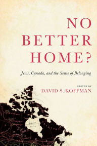 Title: No Better Home?: Jews, Canada, and the Sense of Belonging, Author: David Koffman