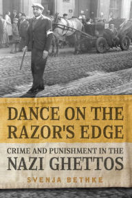 Title: Dance on the Razor's Edge: Crime and Punishment in the Nazi Ghettos, Author: Svenja Bethke