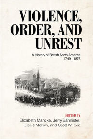 Title: Violence, Order, and Unrest: A History of British North America, 1749-1876, Author: Elizabeth Mancke