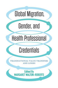 Title: Global Migration, Gender, and Health Professional Credentials: Transnational Value Transfers and Losses, Author: Margaret Walton-Roberts