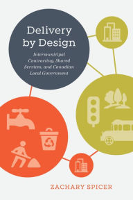 Title: Delivery by Design: Intermunicipal Contracting, Shared Services, and Canadian Local Government, Author: Zachary Spicer