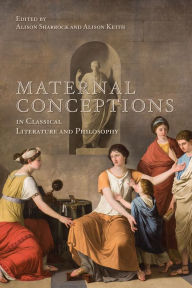 Title: Maternal Conceptions in Classical Literature and Philosophy, Author: Alison Sharrock