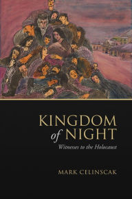 Title: Kingdom of Night: Witnesses to the Holocaust, Author: Mark Celinscak