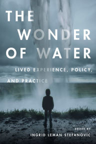 Title: The Wonder of Water: Lived Experience, Policy, and Practice, Author: Ingrid Leman Stefanovic