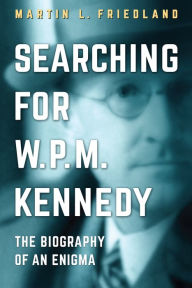 Title: Searching for W.P.M. Kennedy: The Biography of an Enigma, Author: Martin L. Friedland