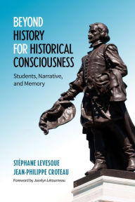 Title: Beyond History for Historical Consciousness: Students, Narrative, and Memory, Author: Stephane Levesque