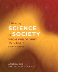 Title: A History of Science in Society: From Philosophy to Utility, Fourth Edition, Author: Andrew Ede