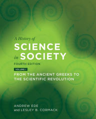 Title: A History of Science in Society, Volume I: From the Ancient Greeks to the Scientific Revolution, Fourth Edition, Author: Andrew Ede