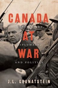 Title: Canada at War: Conscription, Diplomacy, and Politics, Author: J.L.  Granatstein
