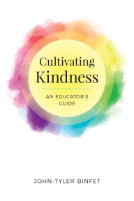 Title: Cultivating Kindness: An Educator's Guide, Author: John-Tyler Binfet