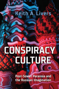 Title: Conspiracy Culture: Post-Soviet Paranoia and the Russian Imagination, Author: Keith A. Livers