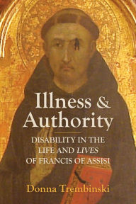 Title: Illness and Authority: Disability in the Life and Lives of Francis of Assisi, Author: Donna Trembinski