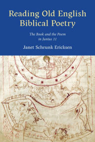 Title: Reading Old English Biblical Poetry: The Book and the Poem in Junius 11, Author: Janet Schrunk Ericksen