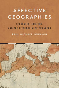 Title: Affective Geographies: Cervantes, Emotion, and the Literary Mediterranean, Author: Paul Michael Johnson