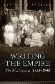 Title: Writing the Empire: The McIlwraiths, 1853-1948, Author: Eva-Marie Kröller