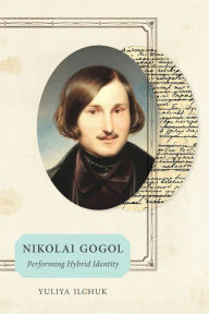 Title: Nikolai Gogol: Performing Hybrid Identity, Author: Yuliya Ilchuk