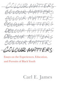 Title: Colour Matters: Essays on the Experiences, Education, and Pursuits of Black Youth, Author: Carl E. James