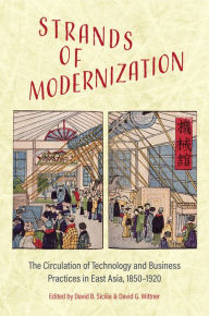 Title: Strands of Modernization: The Circulation of Technology and Business Practices in East Asia, 1850-1920, Author: David B. Sicilia