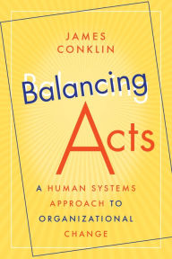 Title: Balancing Acts: A Human Systems Approach to Organizational Change, Author: James Conklin