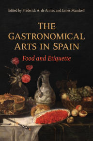 Title: The Gastronomical Arts in Spain: Food and Etiquette, Author: Frederick A. de Armas