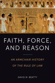 Title: Faith, Force, and Reason: An Armchair History of the Rule of Law, Author: David Beatty