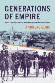 Title: Generations of Empire: Youth from Ottoman to Italian Rule in the Mediterranean, Author: Andreas Guidi