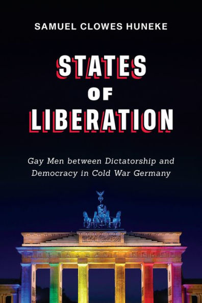 States of Liberation: Gay Men between Dictatorship and Democracy Cold War Germany