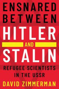 Title: Ensnared between Hitler and Stalin: Refugee Scientists in the USSR, Author: David K Zimmerman