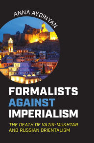 Title: Formalists against Imperialism: <em>The Death of Vazir-Mukhtar</em> and Russian Orientalism, Author: Anna Aydinyan