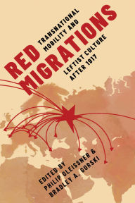 Title: Red Migrations: Transnational Mobility and Leftist Culture after 1917, Author: Philip Gleissner