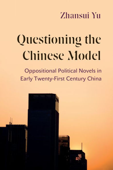 Questioning the Chinese Model: Oppositional Political Novels Early Twenty-First Century China