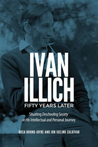 Title: Ivan Illich Fifty Years Later: Situating Deschooling Society in His Intellectual and Personal Journey, Author: Rosa Bruno-Jofré