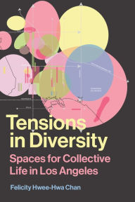 Title: Tensions in Diversity: Spaces for Collective Life in Los Angeles, Author: Felicity Hwee-Hwa Chan