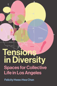 Title: Tensions in Diversity: Spaces for Collective Life in Los Angeles, Author: Felicity Hwee-Hwa Chan