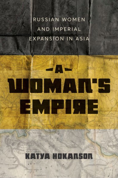 A Woman's Empire: Russian Women and Imperial Expansion Asia