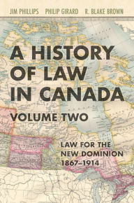 Title: A History of Law in Canada, Volume Two: Law for a New Dominion, 1867-1914, Author: Jim Phillips